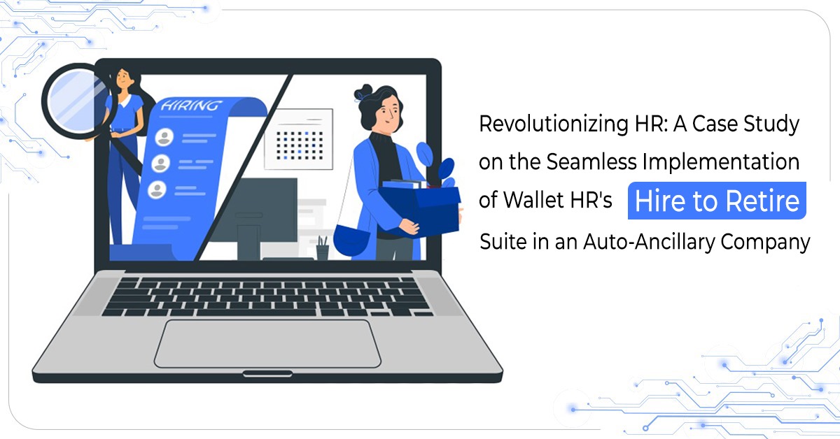 Revolutionizing HR: A Case Study on the Seamless Implementation of Wallet HR's Hire to Retire Suite in an Auto-Ancillary Company
