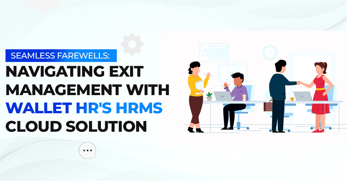 Seamless Farewells: Navigating Exit Management with Wallet HR's HRMS Cloud Solution